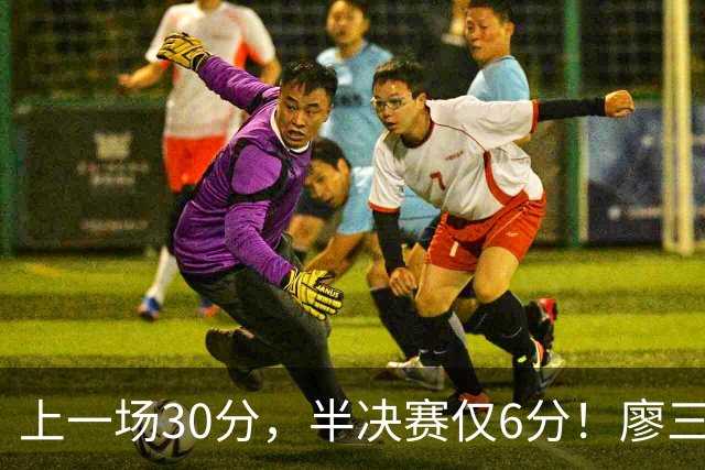 上一场30分，半决赛仅6分！廖三宁哑火，中国男篮进攻低效成关键